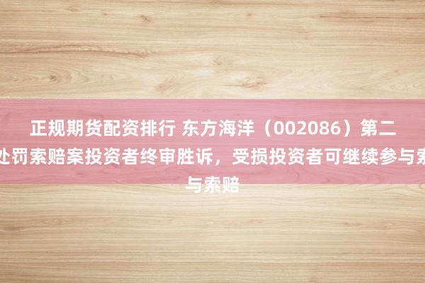 正规期货配资排行 东方海洋（002086）第二次处罚索赔案投资者终审胜诉，受损投资者可继续参与索赔