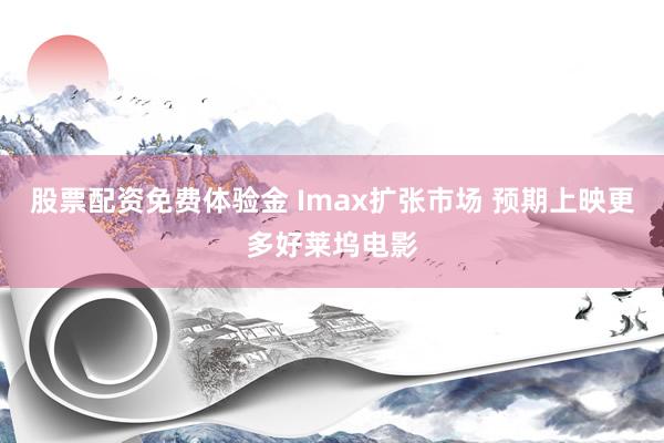 股票配资免费体验金 Imax扩张市场 预期上映更多好莱坞电影