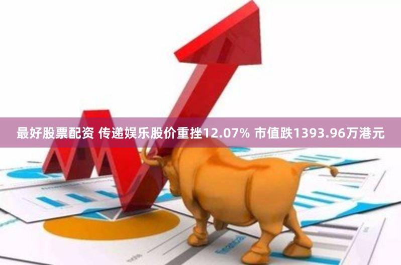 最好股票配资 传递娱乐股价重挫12.07% 市值跌1393.96万港元