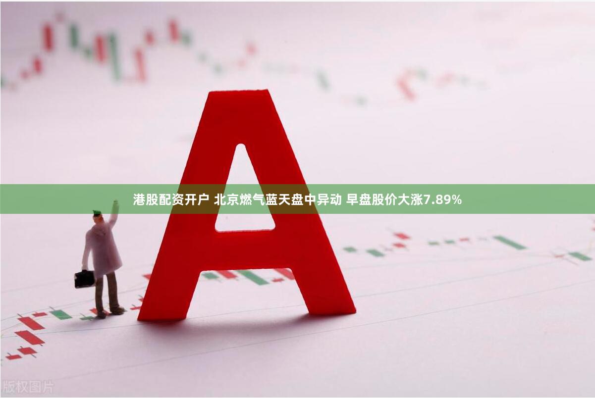 港股配资开户 北京燃气蓝天盘中异动 早盘股价大涨7.89%