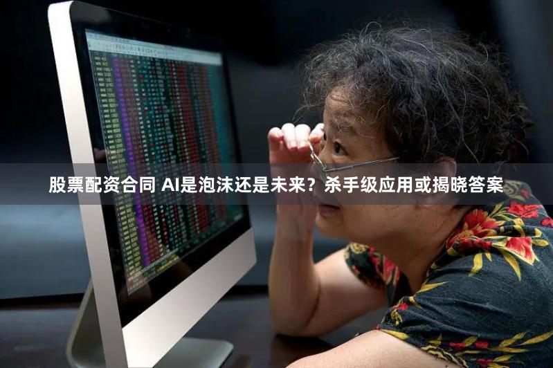 股票配资合同 AI是泡沫还是未来？杀手级应用或揭晓答案