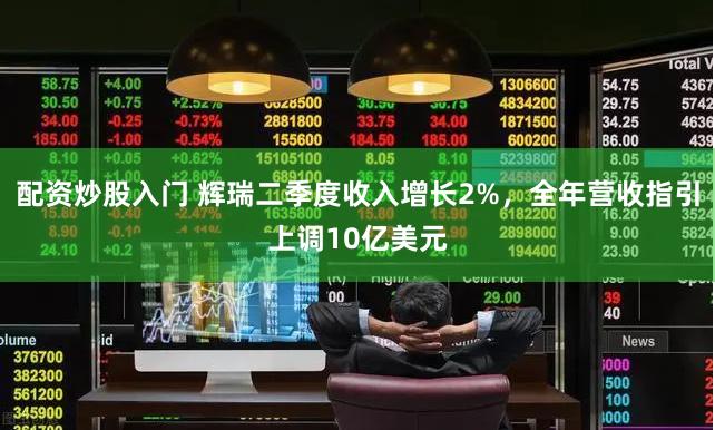 配资炒股入门 辉瑞二季度收入增长2%，全年营收指引上调10亿美元