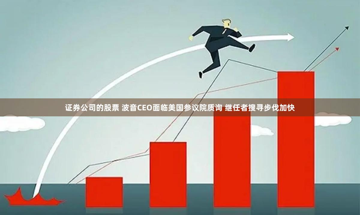 证券公司的股票 波音CEO面临美国参议院质询 继任者搜寻步伐加快