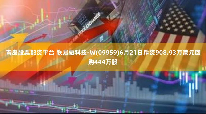 青岛股票配资平台 联易融科技-W(09959)6月21日斥资908.93万港元回购444万股