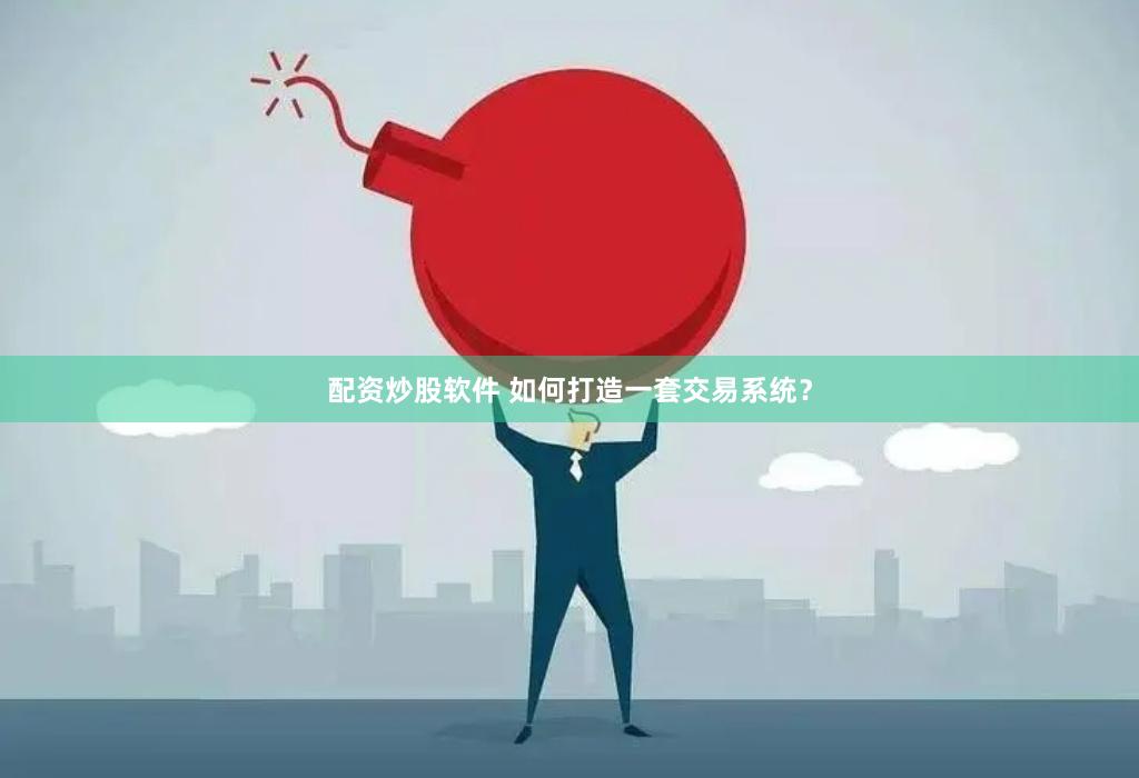 配资炒股软件 如何打造一套交易系统？