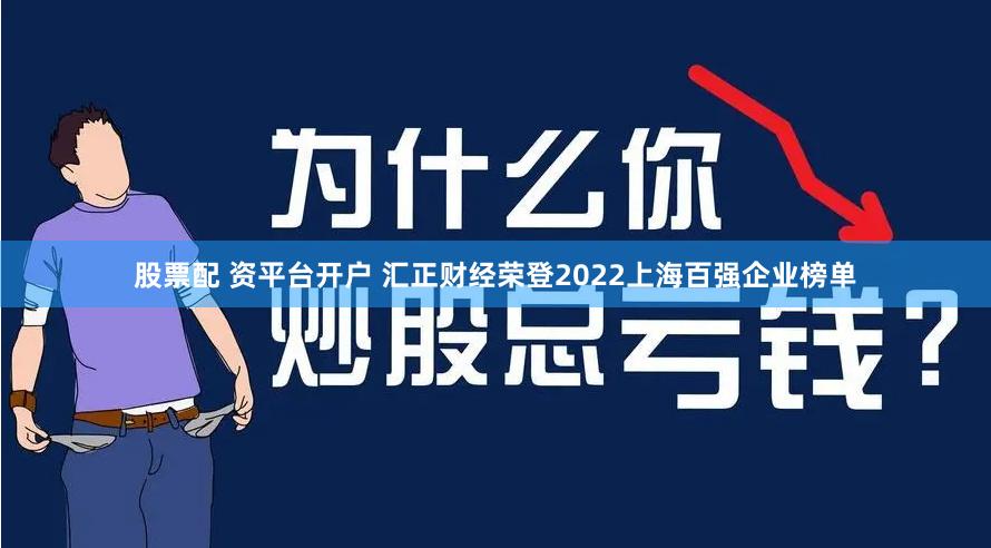 股票配 资平台开户 汇正财经荣登2022上海百强企业榜单