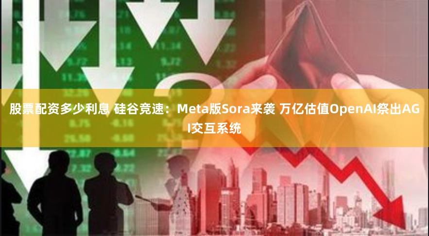 股票配资多少利息 硅谷竞速：Meta版Sora来袭 万亿估值OpenAI祭出AGI交互系统