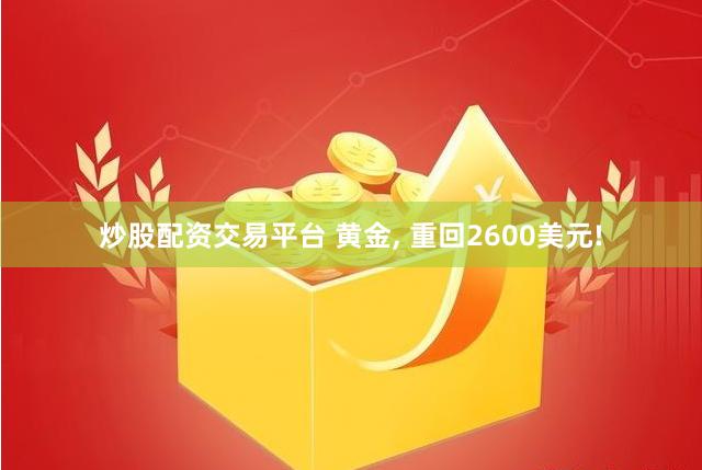 炒股配资交易平台 黄金, 重回2600美元!