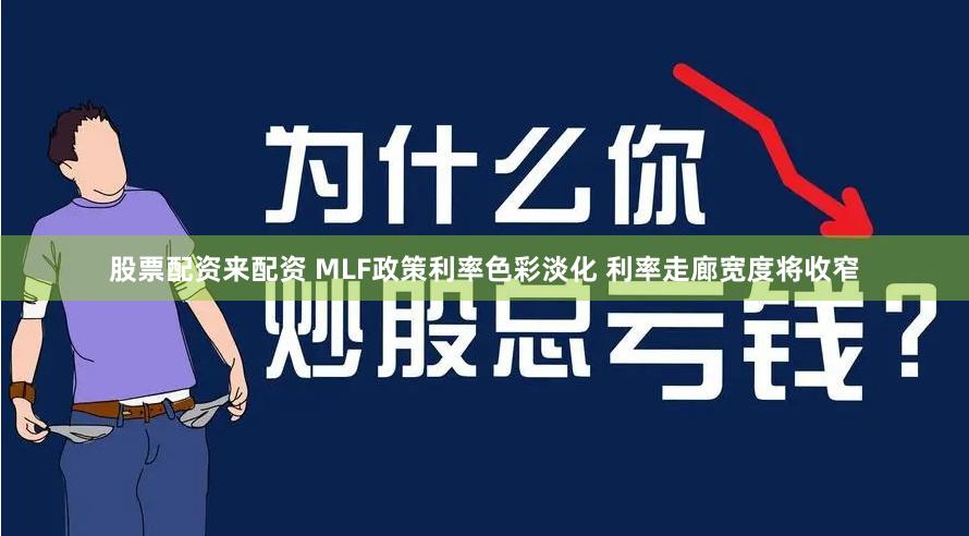 股票配资来配资 MLF政策利率色彩淡化 利率走廊宽度将收窄