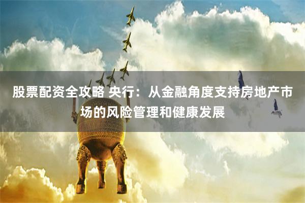 股票配资全攻略 央行：从金融角度支持房地产市场的风险管理和健康发展