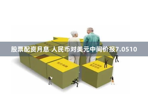 股票配资月息 人民币对美元中间价报7.0510