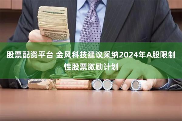 股票配资平台 金风科技建议采纳2024年A股限制性股票激励计划