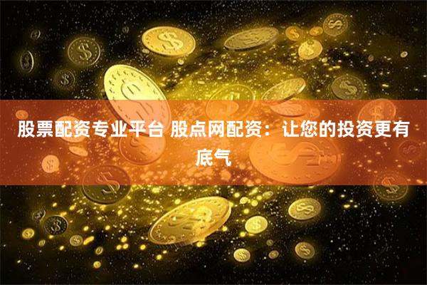 股票配资专业平台 股点网配资：让您的投资更有底气