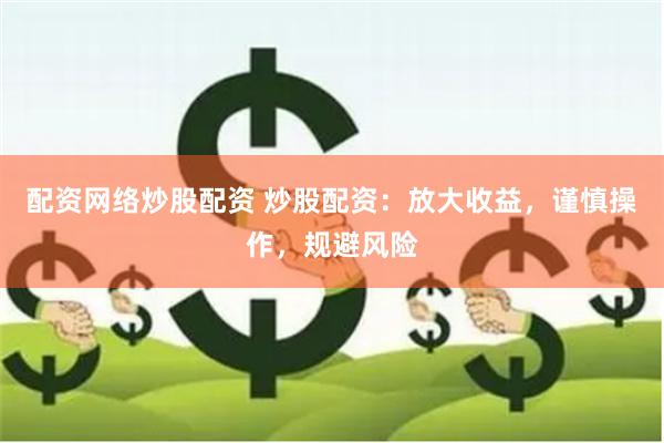 配资网络炒股配资 炒股配资：放大收益，谨慎操作，规避风险