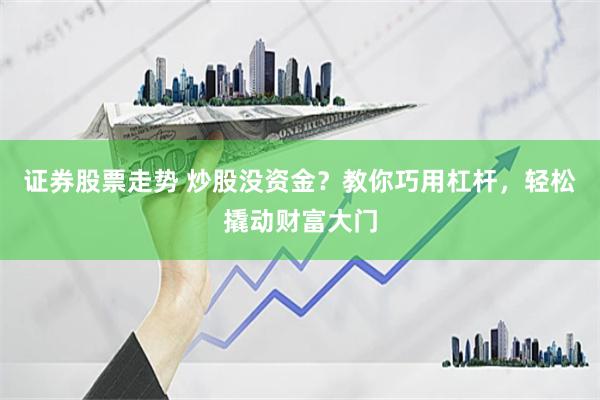 证券股票走势 炒股没资金？教你巧用杠杆，轻松撬动财富大门