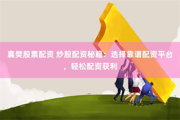 襄樊股票配资 炒股配资秘籍：选择靠谱配资平台，轻松配资获利