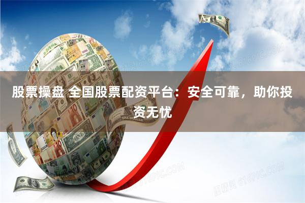 股票操盘 全国股票配资平台：安全可靠，助你投资无忧