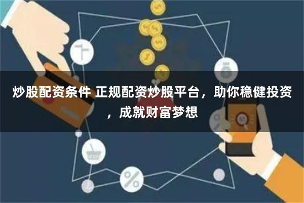 炒股配资条件 正规配资炒股平台，助你稳健投资，成就财富梦想