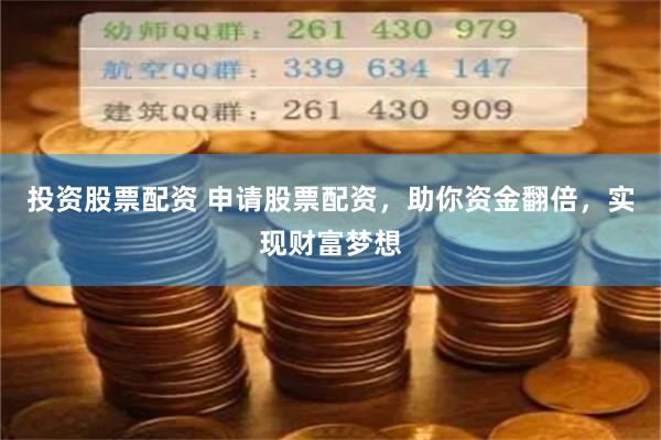 投资股票配资 申请股票配资，助你资金翻倍，实现财富梦想