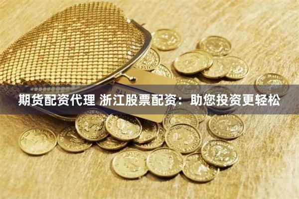 期货配资代理 浙江股票配资：助您投资更轻松