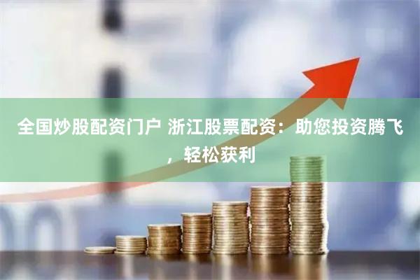 全国炒股配资门户 浙江股票配资：助您投资腾飞，轻松获利