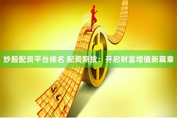 炒股配资平台排名 配资期货：开启财富增值新篇章