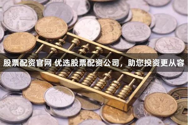股票配资官网 优选股票配资公司，助您投资更从容