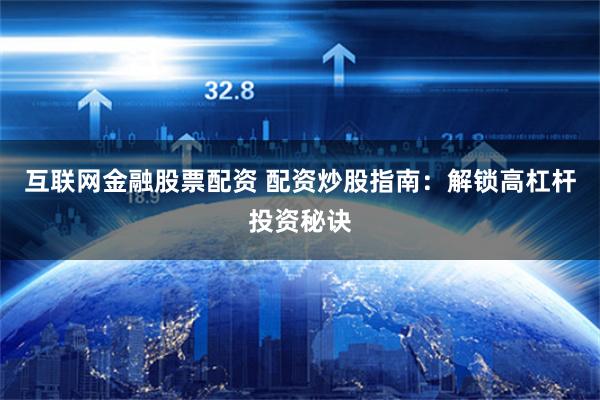互联网金融股票配资 配资炒股指南：解锁高杠杆投资秘诀