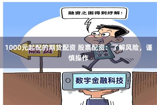 1000元起配的期货配资 股票配资：了解风险，谨慎操作