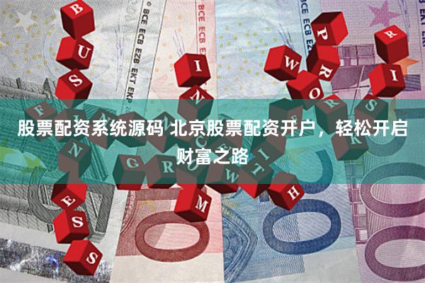 股票配资系统源码 北京股票配资开户，轻松开启财富之路