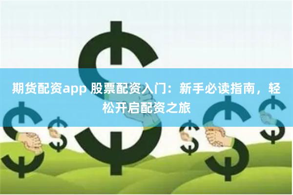 期货配资app 股票配资入门：新手必读指南，轻松开启配资之旅