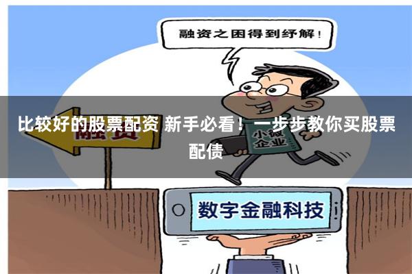 比较好的股票配资 新手必看！一步步教你买股票配债