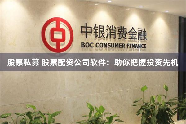 股票私募 股票配资公司软件：助你把握投资先机
