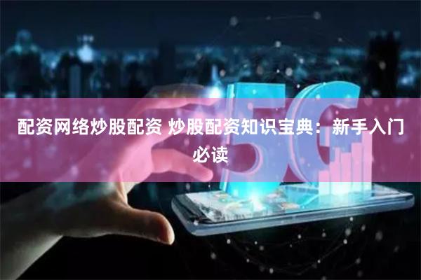 配资网络炒股配资 炒股配资知识宝典：新手入门必读