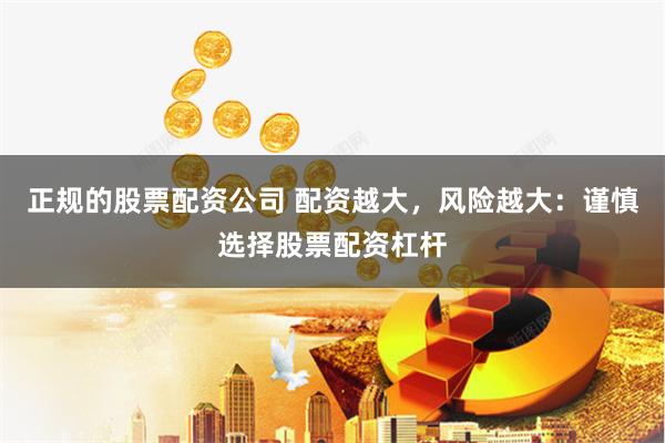 正规的股票配资公司 配资越大，风险越大：谨慎选择股票配资杠杆