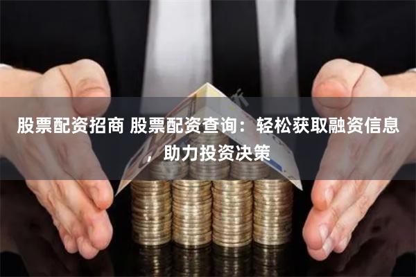 股票配资招商 股票配资查询：轻松获取融资信息，助力投资决策