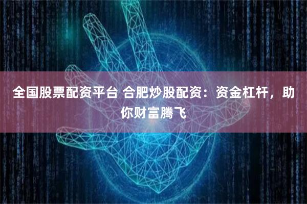 全国股票配资平台 合肥炒股配资：资金杠杆，助你财富腾飞
