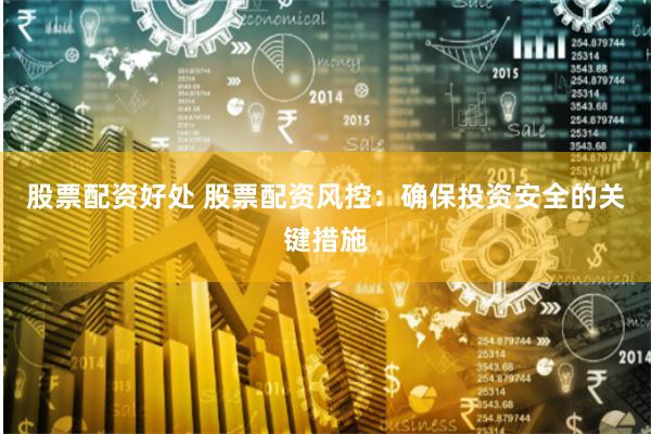 股票配资好处 股票配资风控：确保投资安全的关键措施