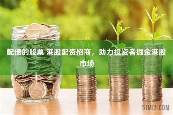 配债的股票 港股配资招商，助力投资者掘金港股市场
