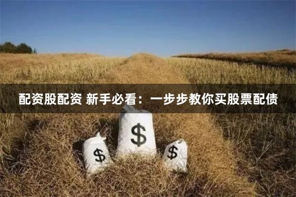 配资股配资 新手必看：一步步教你买股票配债