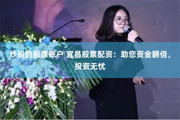 炒股的股票账户 宜昌股票配资：助您资金翻倍，投资无忧