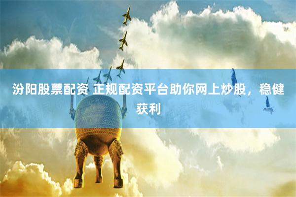 汾阳股票配资 正规配资平台助你网上炒股，稳健获利