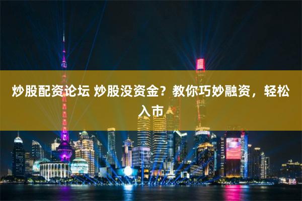 炒股配资论坛 炒股没资金?教你巧妙融资,轻松入市
