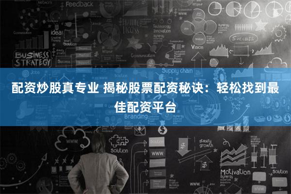 配资炒股真专业 揭秘股票配资秘诀:轻松找到最佳配资平台