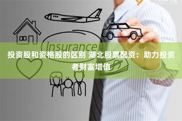 投资股和资格股的区别 湖北股票配资：助力投资者财富增值