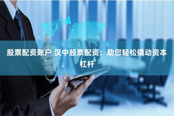 股票配资账户 汉中股票配资:助您轻松撬动资本杠杆