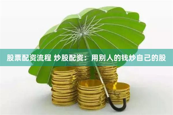 股票配资流程 炒股配资：用别人的钱炒自己的股
