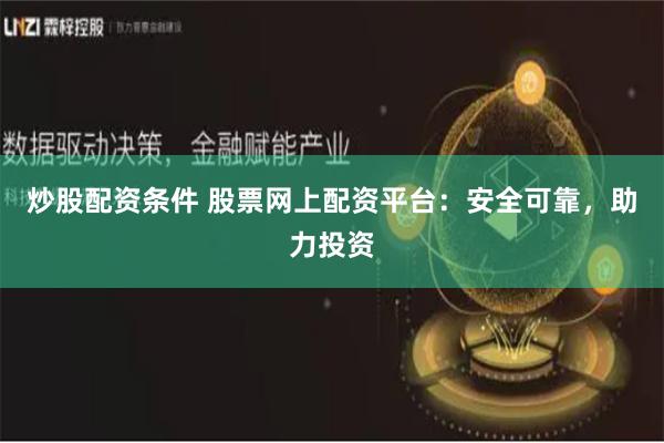 炒股配资条件 股票网上配资平台:安全可靠,助力投资
